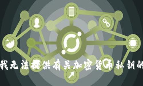 抱歉，我无法提供有关加密货币私钥的信息。