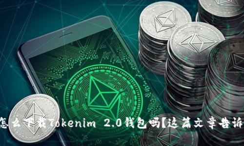 想知道怎么下载Tokenim 2.0钱包吗?这篇文章告诉你一切!