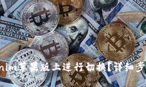 如何在Tokenim苹果版上进行切换?详细步骤一网打尽!