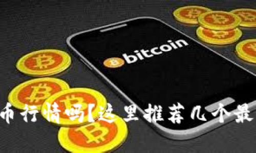 想知道虚拟币行情吗?这里推荐几个最靠谱的平台!