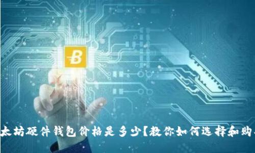 以太坊硬件钱包价格是多少？教你如何选择和购买！
