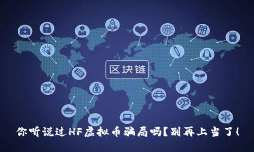 你听说过HF虚拟币骗局吗?别再上当了!