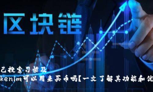 自己搜索习惯及
Tokenim可以用来买币吗?一文了解其功能和优势