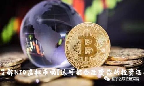 你了解NIO虚拟币吗？这可能会改变你的投资选择！