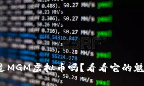 :你听说过MGM虚拟币吗?看看它的魅力与潜力