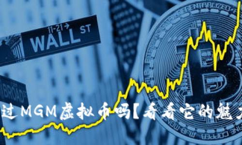 :你听说过MGM虚拟币吗?看看它的魅力与潜力