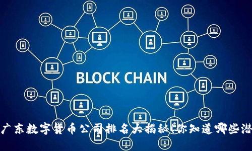 2023年广东数字货币公司排名大揭秘！你知道哪些潜力股吗？