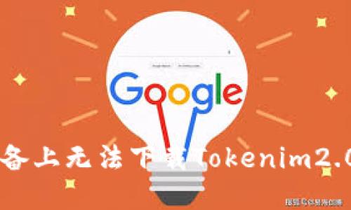 为什么我在苹果设备上无法下载Tokenim2.0?解决方法在这里!