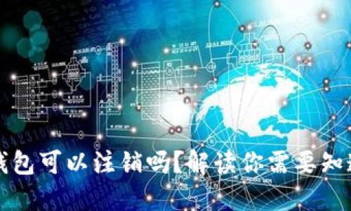 以太坊钱包可以注销吗?解读你需要知道的一切