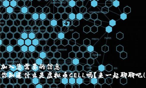 加入您需要的信息  
你知道什么是虚拟币CELL吗？来一起聊聊吧！