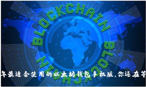 2022年最适合使用的以太坊钱包手机版,你还在等什么?