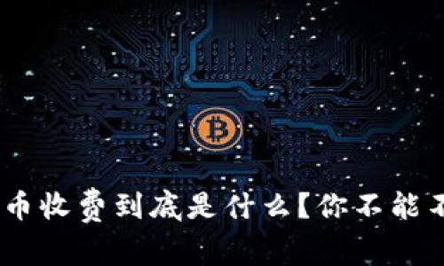 Tokenim的币收费到底是什么?你不能不知的真相!
