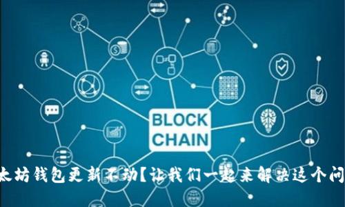 以太坊钱包更新不动?让我们一起来解决这个问题!