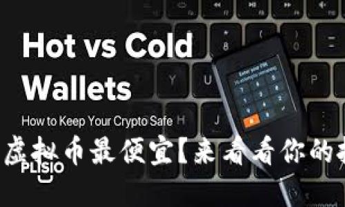 现在哪个虚拟币最便宜？来看看你的投资机会！