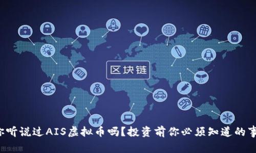你听说过AIS虚拟币吗?投资前你必须知道的事!
