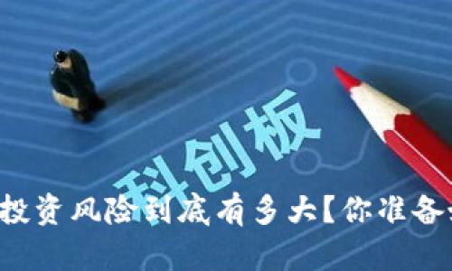以太坊投资风险到底有多大？你准备好了吗？