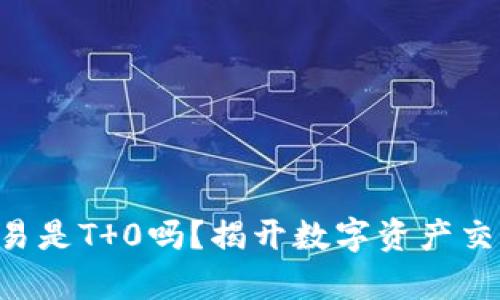 虚拟币交易是T 0吗？揭开数字资产交易的真相！