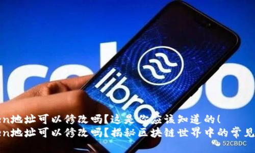 token地址可以修改吗?这是你应该知道的!
token地址可以修改吗?揭秘区块链世界中的常见误区