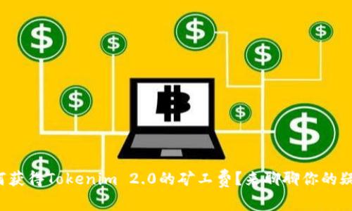 如何获得Tokenim 2.0的矿工费?来聊聊你的疑问!