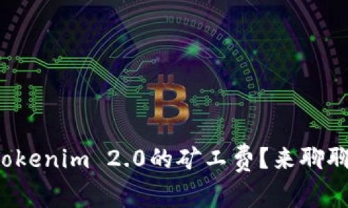 如何获得Tokenim 2.0的矿工费?来聊聊你的疑问!