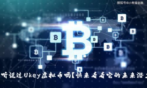 你听说过Ukey虚拟币吗?快来看看它的未来潜力!