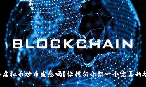 你还在为虚拟币炒币发愁吗?让我们介绍一个完美的炒币助手!