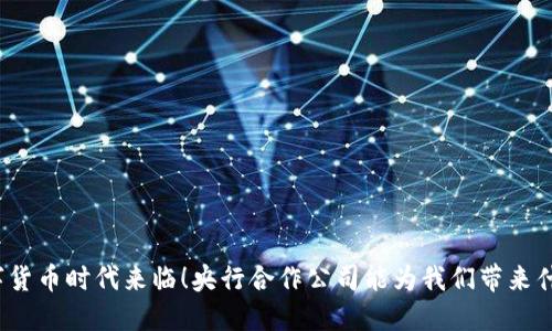 数字货币时代来临!央行合作公司能为我们带来什么?