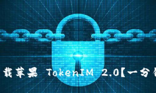 如何轻松下载苹果 TokenIM 2.0?一分钟带你上手!