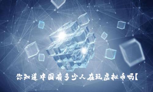 你知道中国有多少人在玩虚拟币吗?