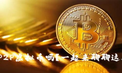 : 你了解P2P虚拟币吗？一起来聊聊这股潮流吧！