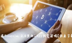你知道Tokenim 2.0里的DApp浏览器吗？快来了解吧！