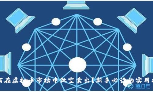 如何在虚拟币市场中做空卖出?新手必读的实用指南