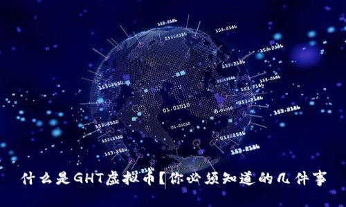 什么是GHT虚拟币？你必须知道的几件事