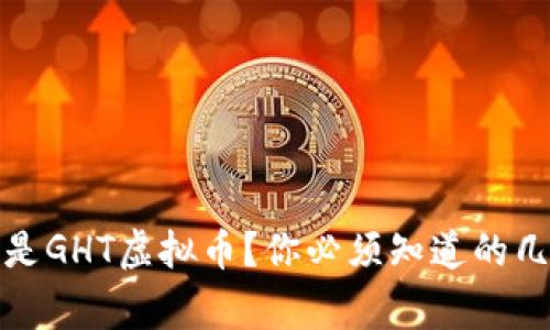 什么是GHT虚拟币？你必须知道的几件事
