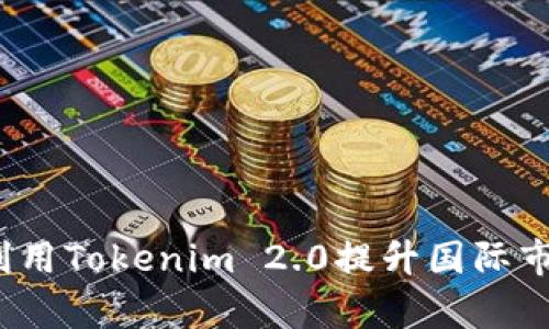 如何有效利用Tokenim 2.0提升国际市场灵活性？