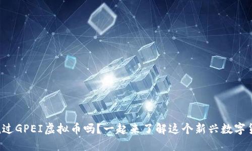 你听说过GPEI虚拟币吗？一起来了解这个新兴数字货币吧！
