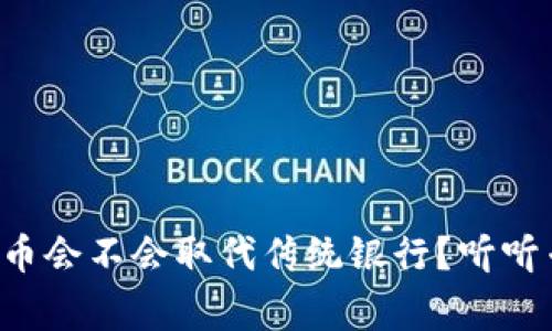 央行数字货币会不会取代传统银行?听听专家怎么说!