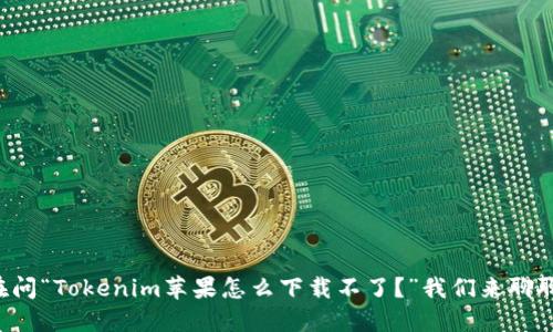 你是否也在问“Tokenim苹果怎么下载不了？”我们来聊聊解决方案！