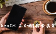 你听说过SDZ TokenIM 2.0吗？探索其背后的创新与应