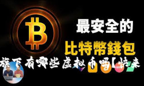 你知道阿里旗下有哪些虚拟币吗？快来了解一下吧！