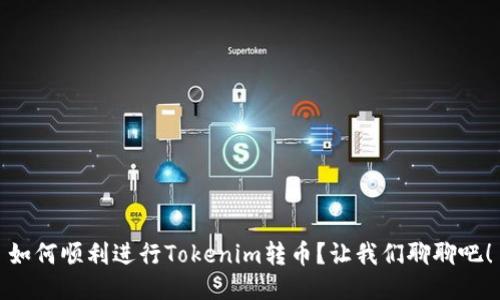 如何顺利进行Tokenim转币?让我们聊聊吧!