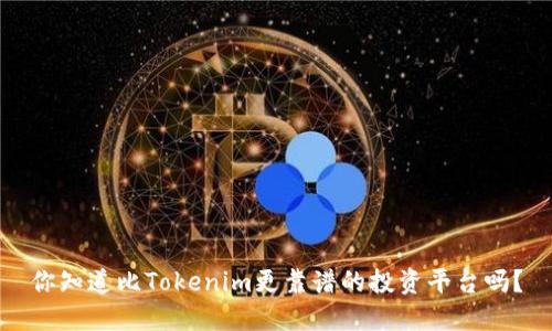 你知道比Tokenim更靠谱的投资平台吗?