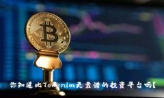 你知道比Tokenim更靠谱的投资平台吗？