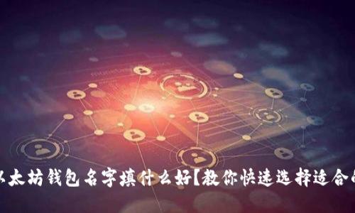 你的以太坊钱包名字填什么好?教你快速选择适合的名称