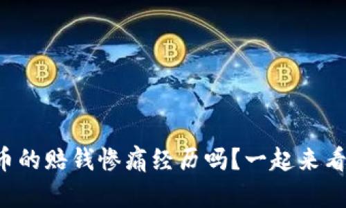 你也遇到过虚拟币的赔钱惨痛经历吗?一起来看看真实的案例吧!