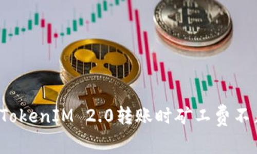 如何解决TokenIM 2.0转账时矿工费不足的问题?