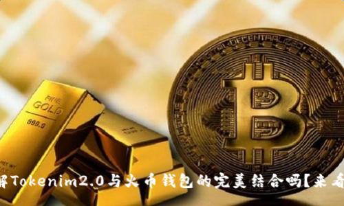 php
想了解Tokenim2.0与火币钱包的完美结合吗?来看看吧!