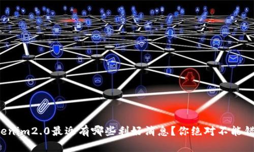 Tokenim2.0最近有哪些利好消息？你绝对不能错过！