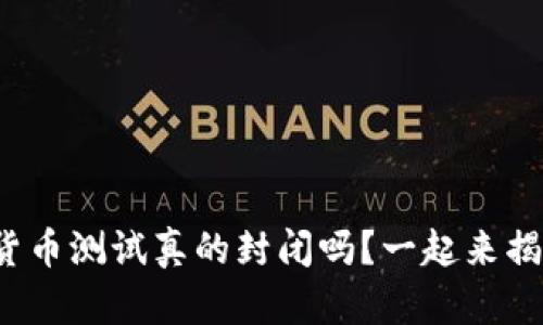 数字货币测试真的封闭吗？一起来揭秘吧！