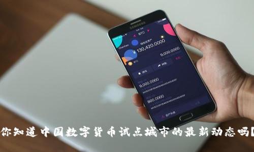你知道中国数字货币试点城市的最新动态吗？